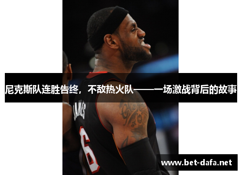 尼克斯队连胜告终，不敌热火队——一场激战背后的故事
